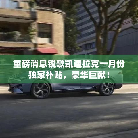 凯迪拉克锐歌一月份独家补贴豪华献礼！
