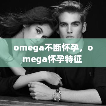 omega不断怀孕，omega怀孕特征 