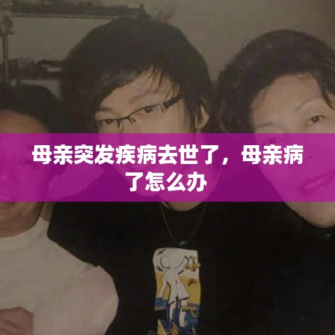 母亲突发疾病去世了，母亲病了怎么办 