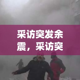 采访突发余震，采访突发余震视频 