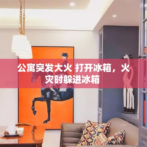 公寓突发大火 打开冰箱，火灾时躲进冰箱 