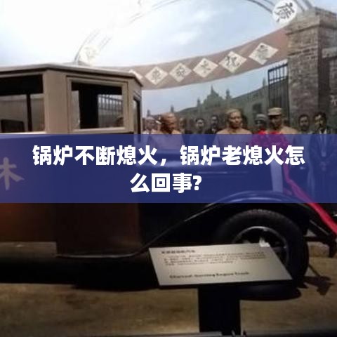 锅炉不断熄火，锅炉老熄火怎么回事? 