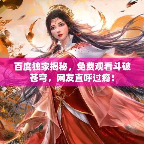 百度独家揭秘，免费观看斗破苍穹，网友直呼过瘾！