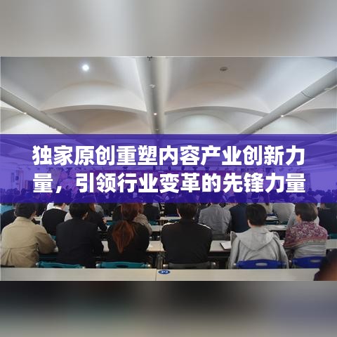 独家原创重塑内容产业创新力量，引领行业变革的先锋力量