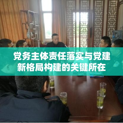 党务主体责任落实与党建新格局构建的关键所在