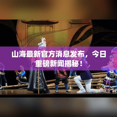 山海最新官方消息发布，今日重磅新闻揭秘！