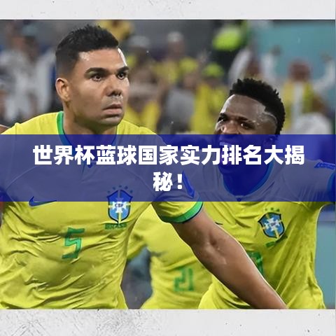 世界杯蓝球国家实力排名大揭秘！