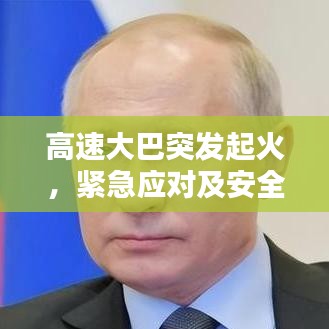 高速大巴突发起火，紧急应对及安全意识重塑的重要性