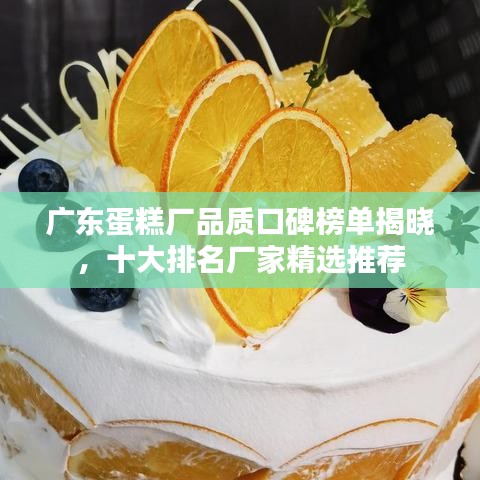 广东蛋糕厂品质口碑榜单揭晓，十大排名厂家精选推荐