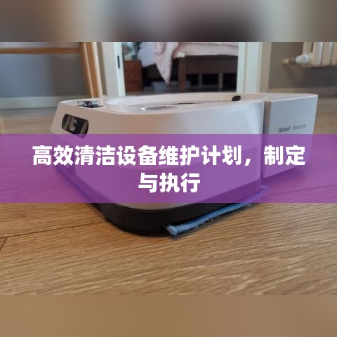 高效清洁设备维护计划，制定与执行方案