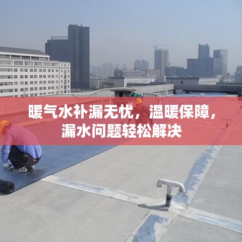暖气水补漏无忧，温暖保障，漏水问题轻松解决