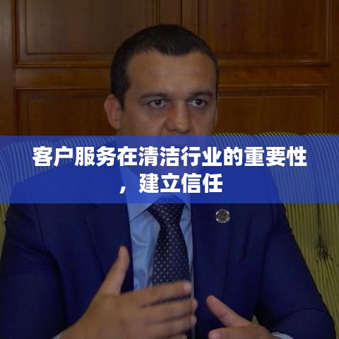清洁行业客户服务之重，建立信任，促进业务持续发展