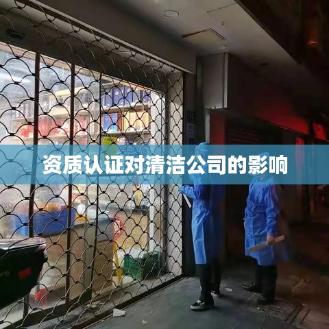 资质认证对清洁企业的重要性与影响