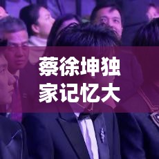 蔡徐坤独家记忆大揭秘，不为人知的私密生活