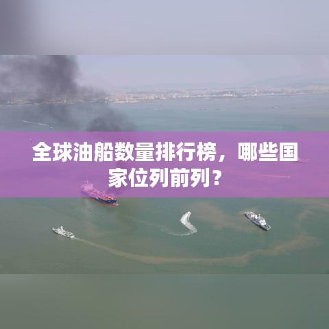 全球油船数量排行榜，哪些国家位列前列？
