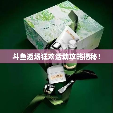斗鱼返场狂欢活动攻略揭秘！