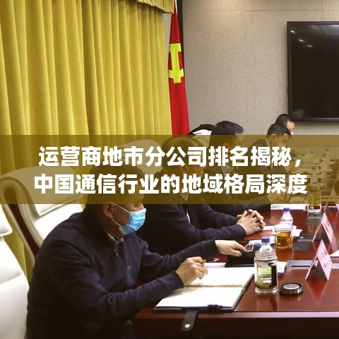 运营商地市分公司排名揭秘，中国通信行业的地域格局深度洞察
