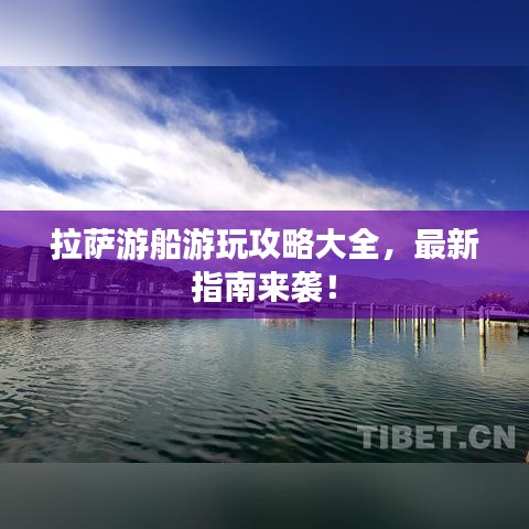 拉萨游船游玩攻略大全，最新指南来袭！