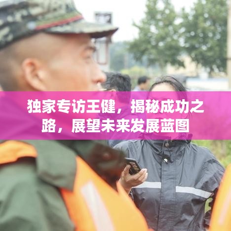 独家专访王健，揭秘成功之路，展望未来发展蓝图