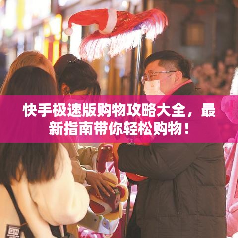 快手极速版购物攻略大全，最新指南带你轻松购物！