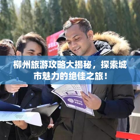 柳州旅游攻略大揭秘，探索城市魅力的绝佳之旅！