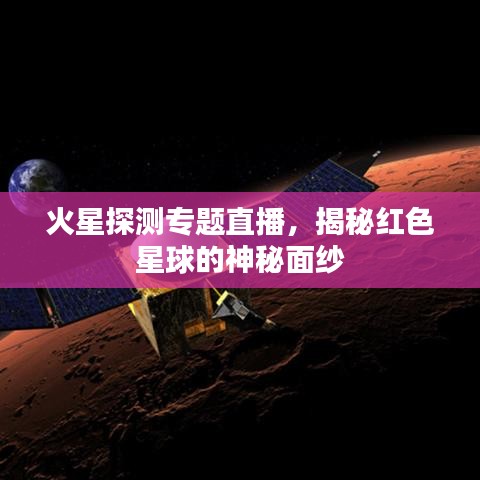 火星探测专题直播，揭秘红色星球的神秘面纱