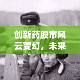 创新药股市风云变幻，未来趋势展望引领行业新风向