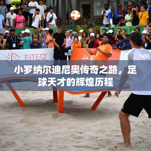 小罗纳尔迪尼奥传奇之路，足球天才的辉煌历程