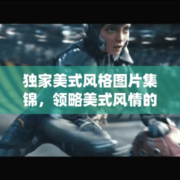 独家美式风格图片集锦，领略美式风情的独特魅力，视觉盛宴不容错过！