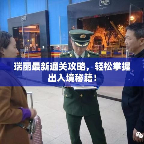 瑞丽最新通关攻略，轻松掌握出入境秘籍！