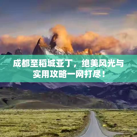 成都至稻城亚丁，绝美风光与实用攻略一网打尽！