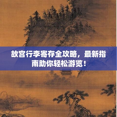 故宫行李寄存全攻略，最新指南助你轻松游览！