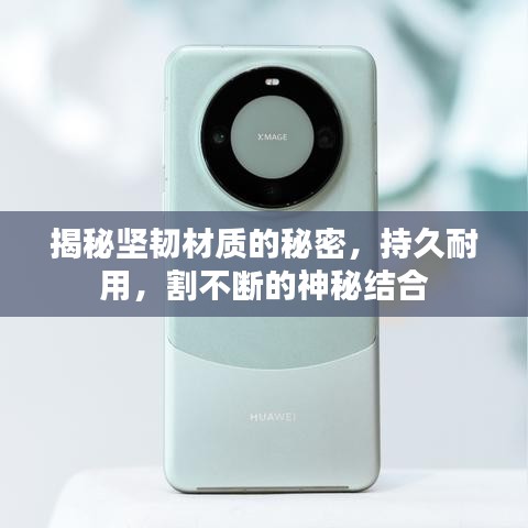 揭秘坚韧材质的秘密，持久耐用，割不断的神秘结合