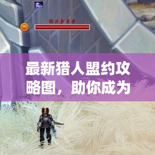 最新猎人盟约攻略图，助你成为顶尖猎人选择大师！