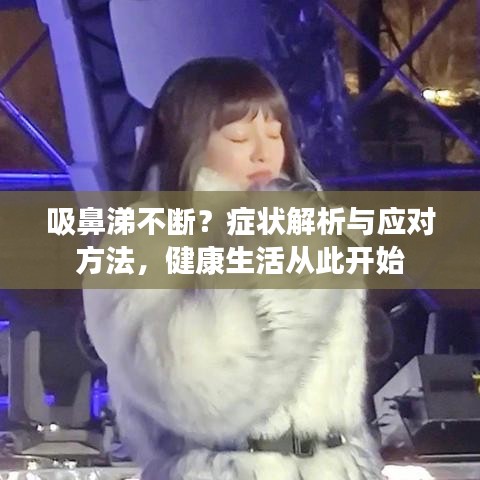吸鼻涕不断？症状解析与应对方法，健康生活从此开始
