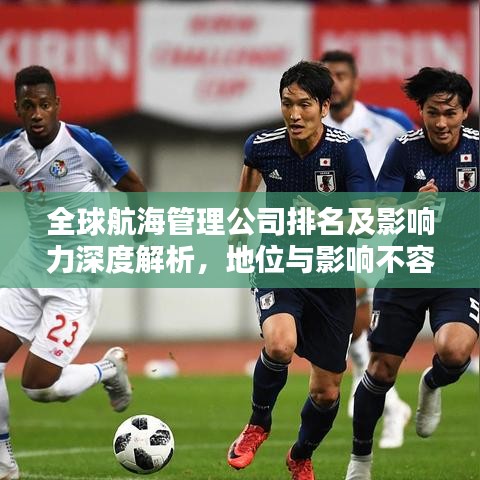 全球航海管理公司排名及影响力深度解析，地位与影响不容小觑