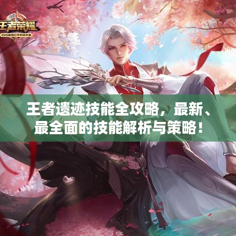 王者遗迹技能全攻略，最新、最全面的技能解析与策略！