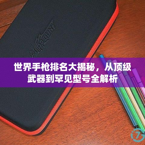 世界手枪排名大揭秘，从顶级武器到罕见型号全解析