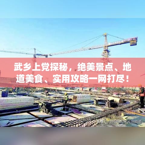 武乡上党探秘，绝美景点、地道美食、实用攻略一网打尽！