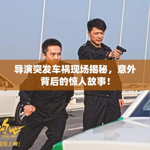 导演突发车祸现场揭秘，意外背后的惊人故事！