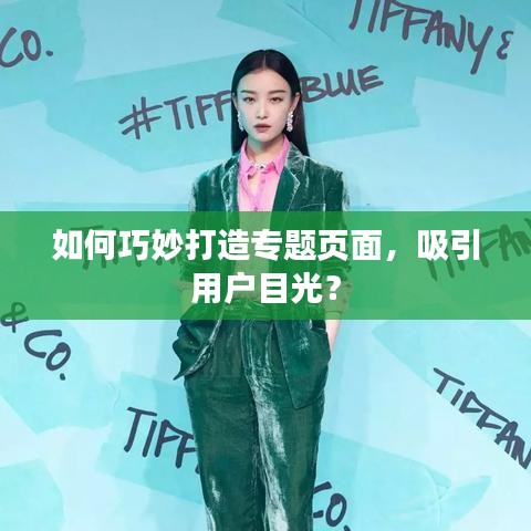 如何巧妙打造专题页面，吸引用户目光？