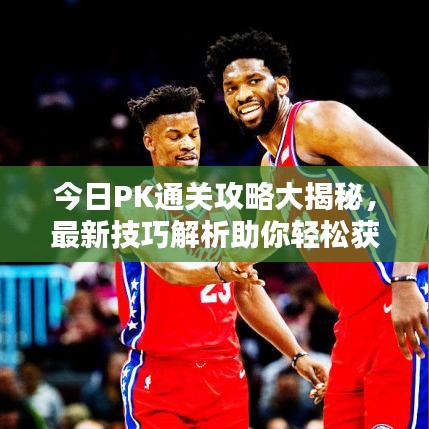 今日PK通关攻略大揭秘，最新技巧解析助你轻松获胜！