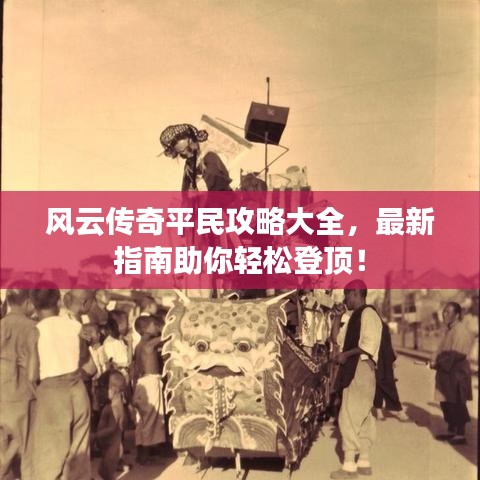 风云传奇平民攻略大全，最新指南助你轻松登顶！