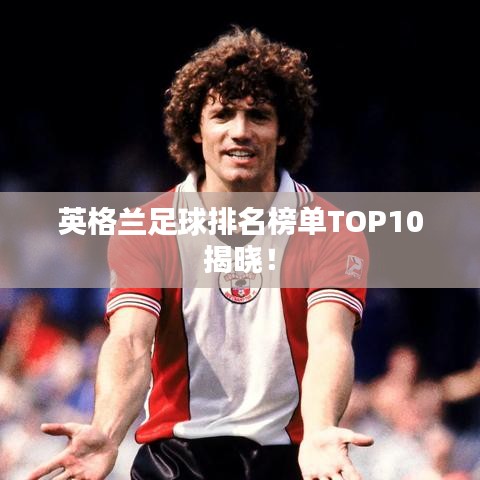 英格兰足球排名榜单TOP10揭晓！