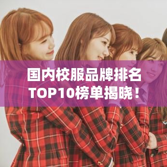 国内校服品牌排名TOP10榜单揭晓！