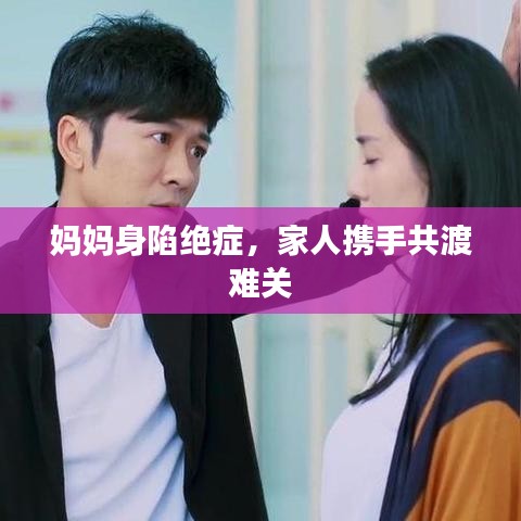 妈妈身陷绝症，家人携手共渡难关