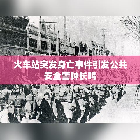 火车站突发身亡事件引发公共安全警钟长鸣