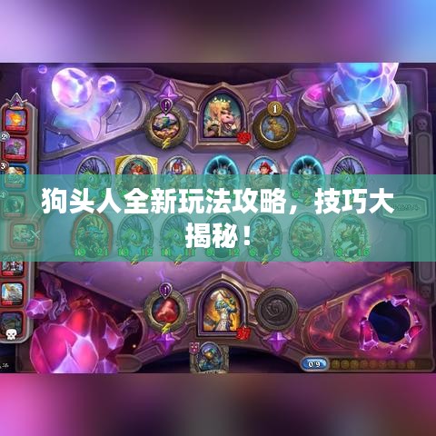 狗头人全新玩法攻略，技巧大揭秘！